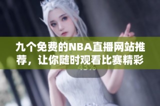 九个免费的NBA直播网站推荐，让你随时观看比赛精彩瞬间