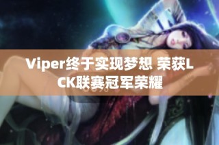 Viper终于实现梦想 荣获LCK联赛冠军荣耀