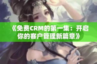 《免费CRM的第一集：开启你的客户管理新篇章》