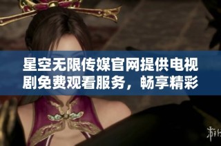 星空无限传媒官网提供电视剧免费观看服务，畅享精彩剧情