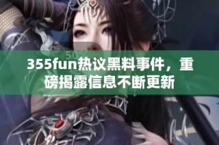 355fun热议黑料事件，重磅揭露信息不断更新