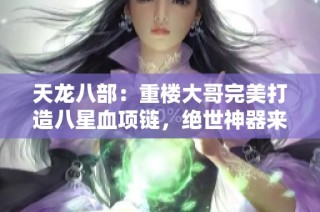 天龙八部：重楼大哥完美打造八星血项链，绝世神器来袭！