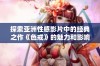 探索亚洲性感影片中的经典之作《色戒》的魅力和影响