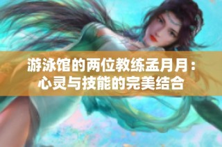 游泳馆的两位教练孟月月：心灵与技能的完美结合