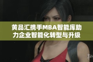 黄品汇携手MBA智能库助力企业智能化转型与升级