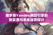 俄罗斯Yandex网站引擎的新发展与未来趋势探讨