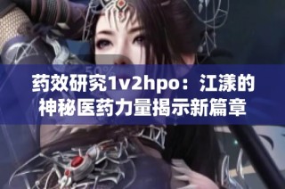 药效研究1v2hpo：江漾的神秘医药力量揭示新篇章