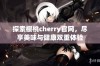 探索樱桃cherry官网，尽享美味与健康双重体验