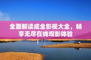 全面解读成全影视大全，畅享无尽在线观影体验