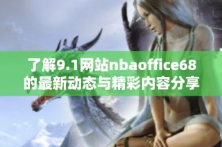 了解9.1网站nbaoffice68的最新动态与精彩内容分享