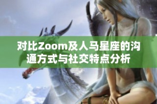 对比Zoom及人马星座的沟通方式与社交特点分析