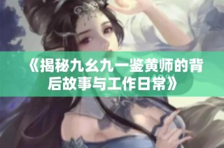 《揭秘九幺九一鉴黄师的背后故事与工作日常》