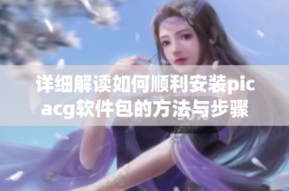 详细解读如何顺利安装picacg软件包的方法与步骤