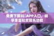 免费下载抖抈APP入口，畅享丰富社交娱乐功能