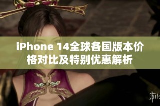 iPhone 14全球各国版本价格对比及特别优惠解析