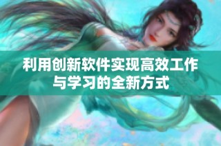 利用创新软件实现高效工作与学习的全新方式