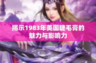 揭示1983年美国睫毛膏的魅力与影响力