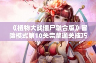 《植物大战僵尸融合版》冒险模式第10关完整通关技巧与策略分享