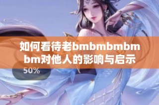 如何看待老bmbmbmbmbm对他人的影响与启示