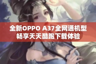 全新OPPO A37全网通机型畅享天天酷跑下载体验