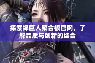 探索绿巨人聚合板官网，了解品质与创新的结合