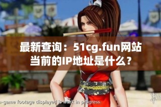 最新查询：51cg.fun网站当前的IP地址是什么？