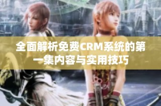 全面解析免费CRM系统的第一集内容与实用技巧