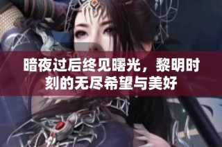 暗夜过后终见曙光，黎明时刻的无尽希望与美好