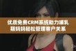 优质免费CRM系统助力哺乳期妈妈轻松管理客户关系