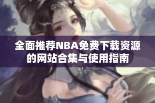 全面推荐NBA免费下载资源的网站合集与使用指南