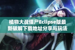 植物大战僵尸Eclipse版最新破解下载地址分享与玩法解析