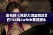 奇特的《荒野大镖局救赎》在PS4与Switch移植版中的表现分析