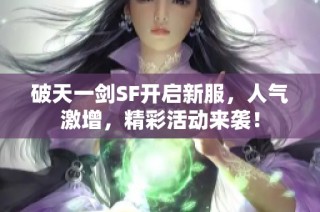 破天一剑SF开启新服，人气激增，精彩活动来袭！