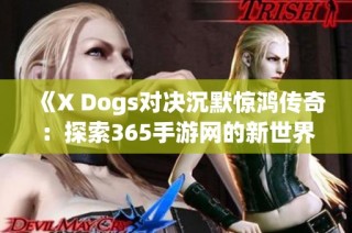 《X Dogs对决沉默惊鸿传奇：探索365手游网的新世界》