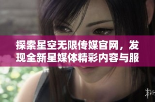 探索星空无限传媒官网，发现全新星媒体精彩内容与服务