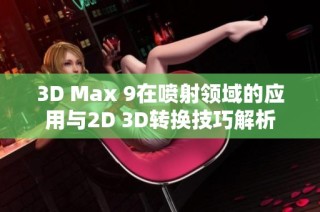 3D Max 9在喷射领域的应用与2D 3D转换技巧解析