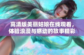 高清版美丽姑娘在线观看，体验浪漫与感动的故事精彩分享