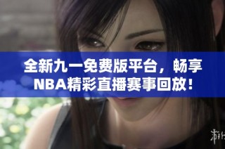 全新九一免费版平台，畅享NBA精彩直播赛事回放！