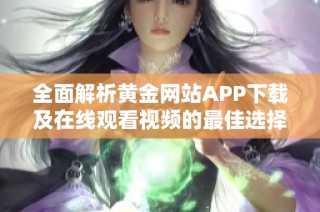 全面解析黄金网站APP下载及在线观看视频的最佳选择