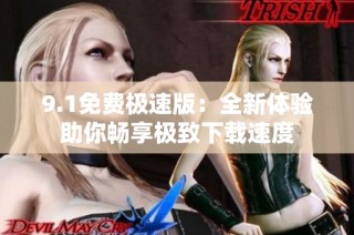 9.1免费极速版：全新体验助你畅享极致下载速度