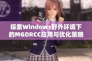 探索Windows野外环境下的MGDRCC应用与优化策略