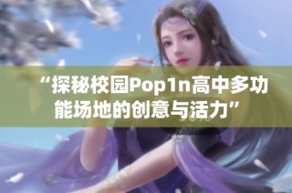 “探秘校园Pop1n高中多功能场地的创意与活力”