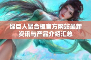 绿巨人聚合板官方网站最新资讯与产品介绍汇总