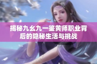 揭秘九幺九一鉴黄师职业背后的隐秘生活与挑战