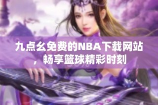 九点幺免费的NBA下载网站，畅享篮球精彩时刻