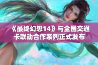 《最终幻想14》与全国交通卡联动合作系列正式发布