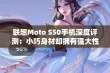 联想Moto S50手机深度评测：小巧身材却拥有强大性能与耐用性