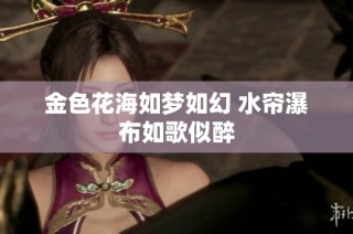 金色花海如梦如幻 水帘瀑布如歌似醉