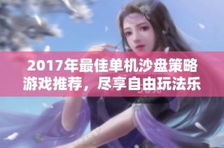 2017年最佳单机沙盘策略游戏推荐，尽享自由玩法乐趣