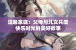 温馨家庭：父母与儿女共度快乐时光的美好故事